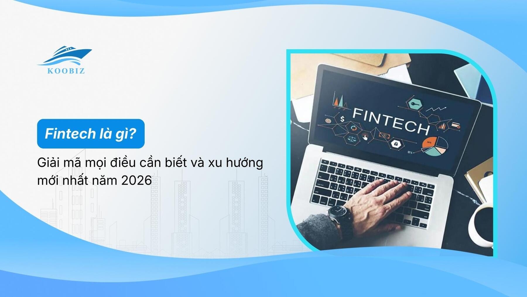 Fintech là gì? Giải mã mọi điều cần biết và xu hướng mới nhất năm 2026