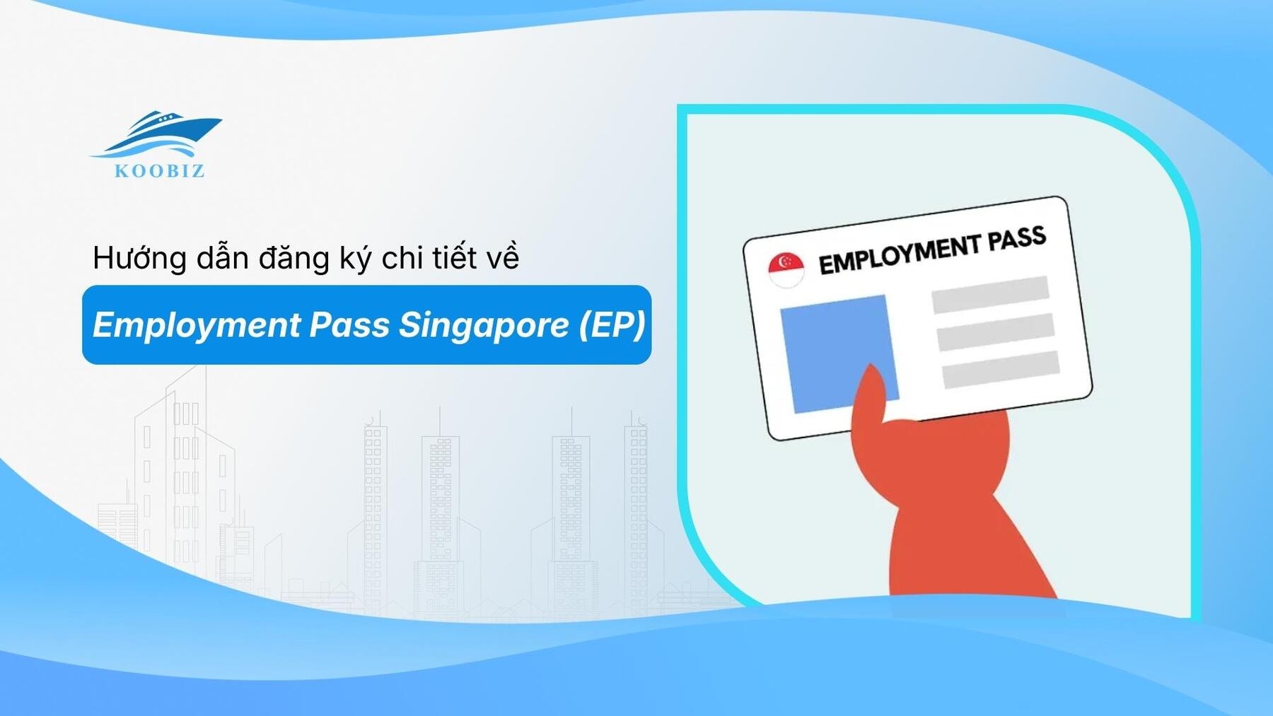 Hướng dẫn đăng ký chi tiết về Employment Pass Singapore (EP)