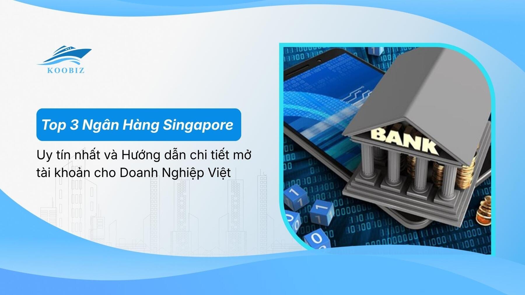 Top 3 Ngân Hàng Singapore uy tín nhất và Hướng dẫn chi tiết mở tài khoản cho Doanh Nghiệp Việt