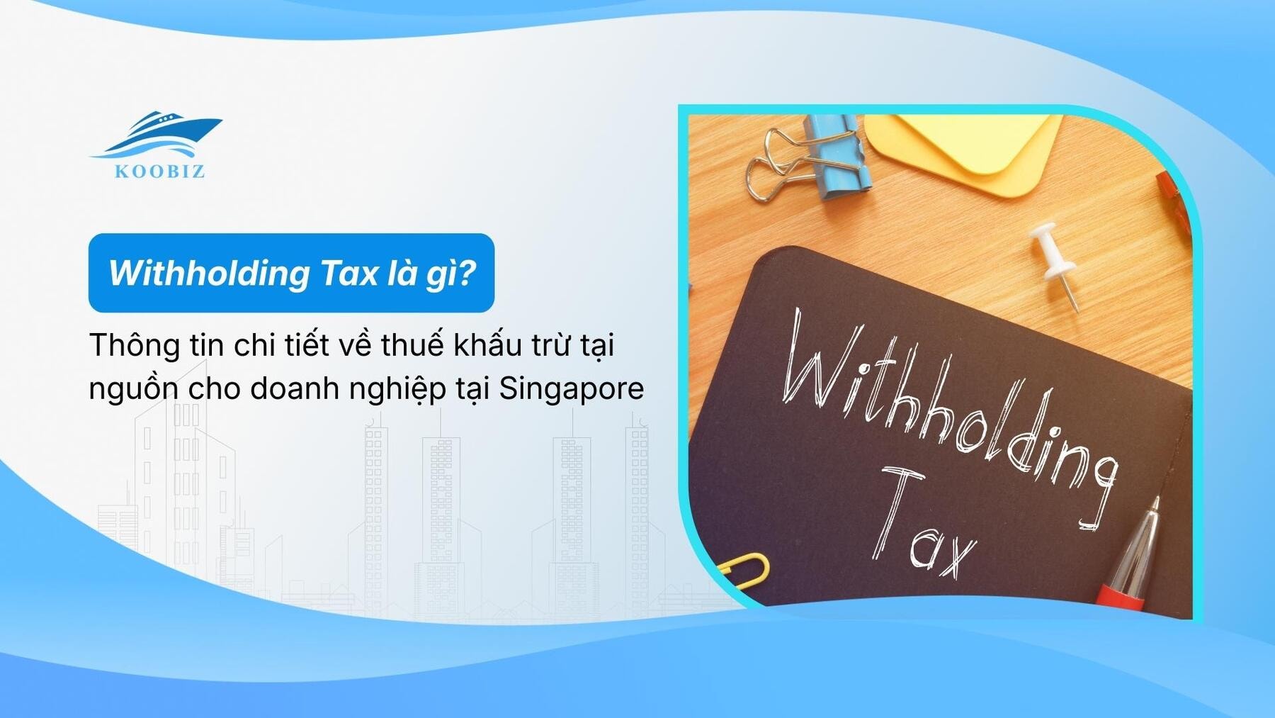 Withholding Tax là gì? Thông tin chi tiết về thuế khấu trừ tại nguồn cho doanh nghiệp tại Singapore